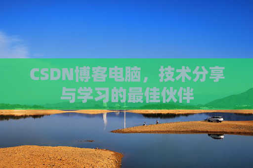 CSDN博客电脑，技术分享与学习的最佳伙伴